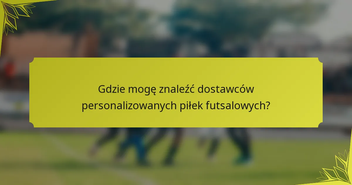 Gdzie mogę znaleźć dostawców personalizowanych piłek futsalowych?