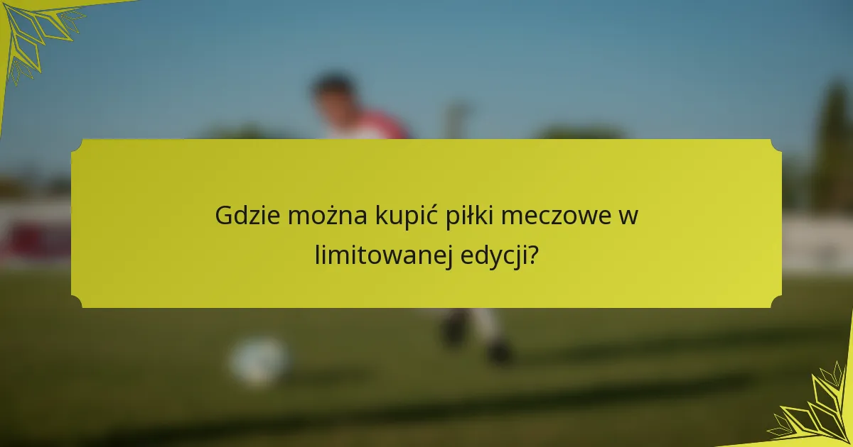 Gdzie można kupić piłki meczowe w limitowanej edycji?