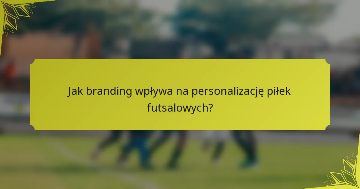 Jak branding wpływa na personalizację piłek futsalowych?