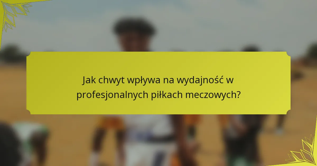 Jak chwyt wpływa na wydajność w profesjonalnych piłkach meczowych?