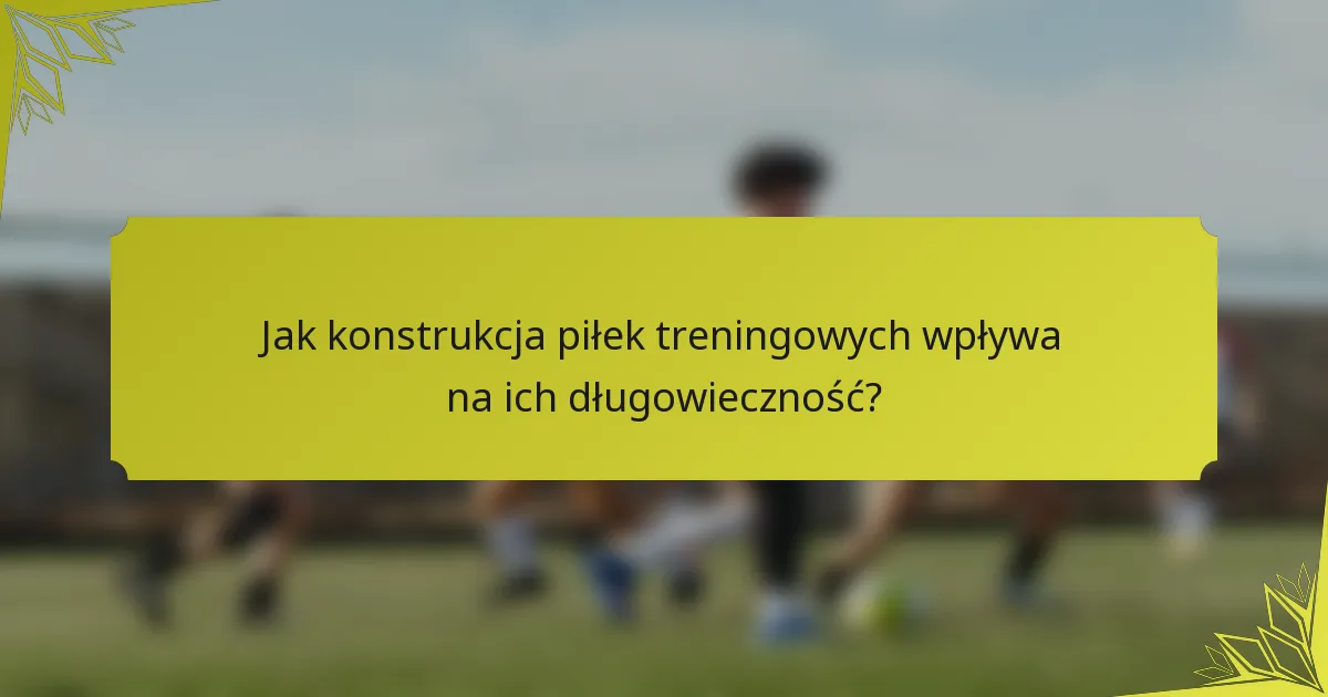 Jak konstrukcja piłek treningowych wpływa na ich długowieczność?