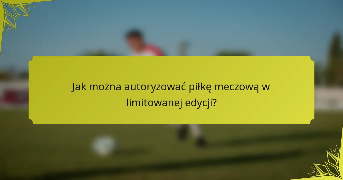 Jak można autoryzować piłkę meczową w limitowanej edycji?
