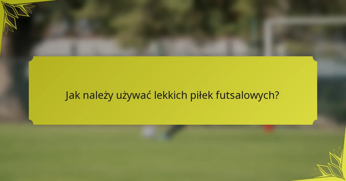 Jak należy używać lekkich piłek futsalowych?