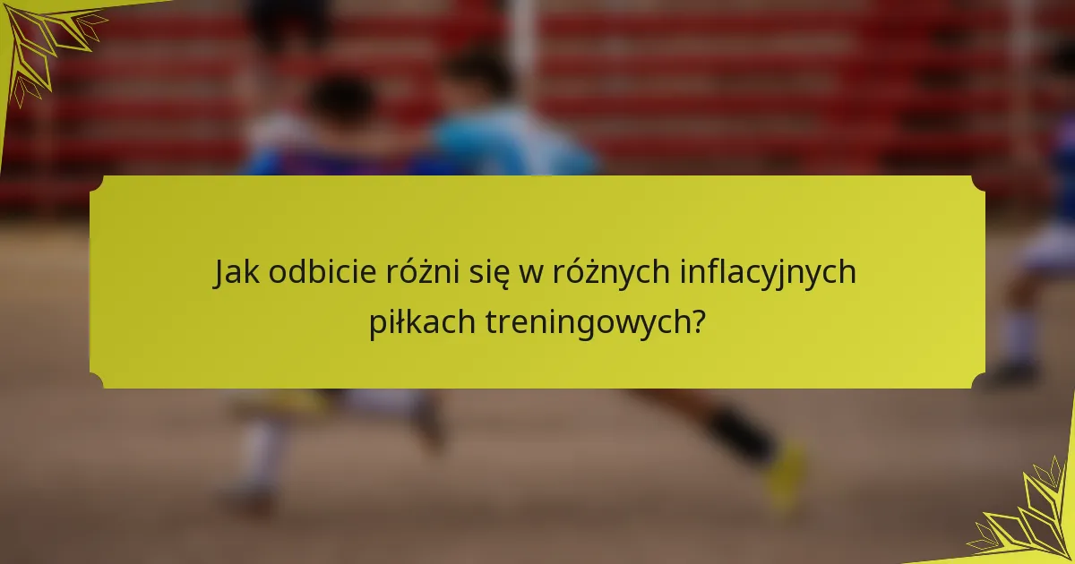 Jak odbicie różni się w różnych inflacyjnych piłkach treningowych?