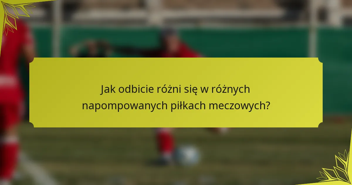 Jak odbicie różni się w różnych napompowanych piłkach meczowych?