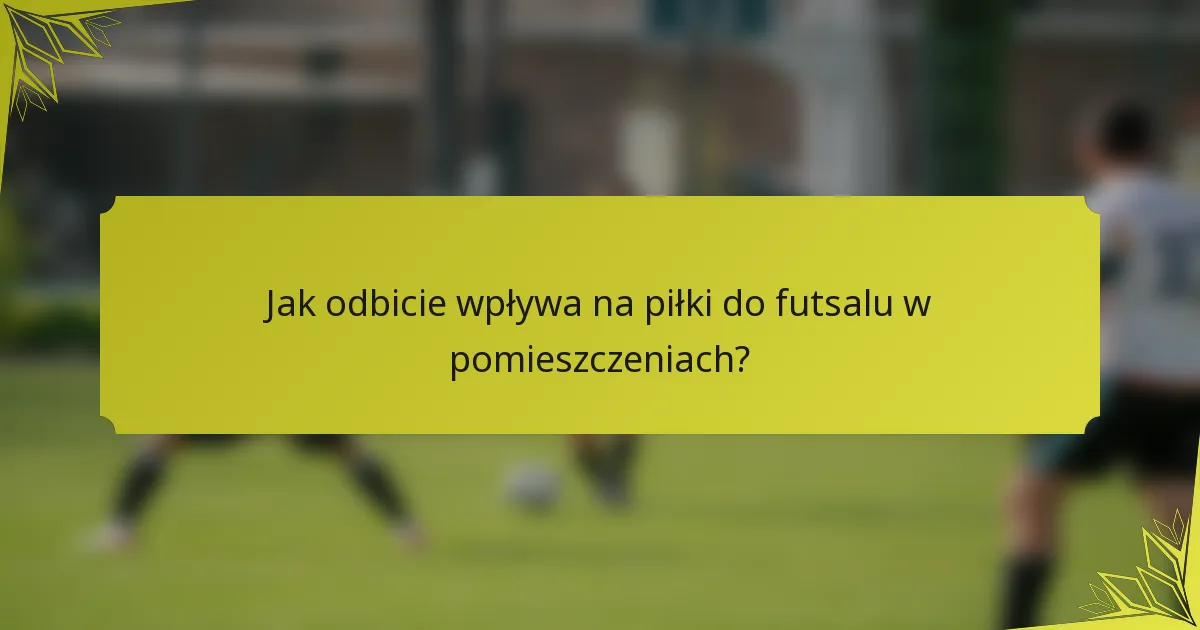 Jak odbicie wpływa na piłki do futsalu w pomieszczeniach?