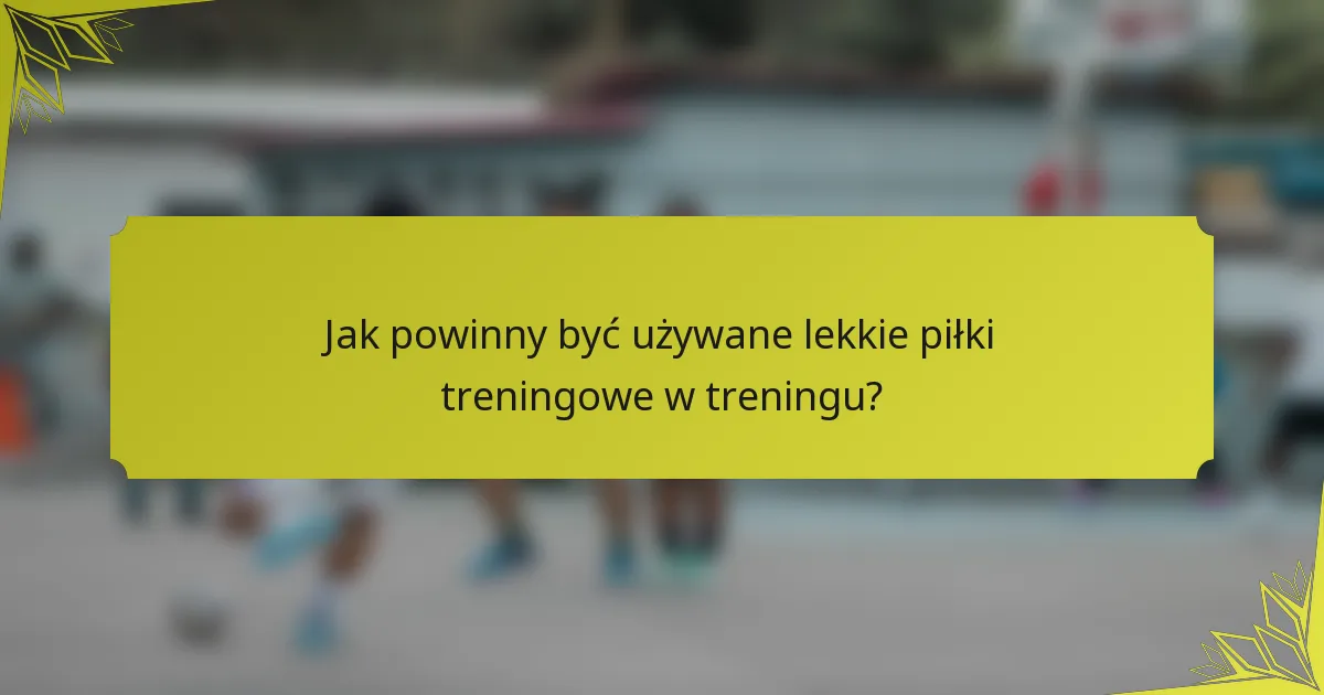 Jak powinny być używane lekkie piłki treningowe w treningu?