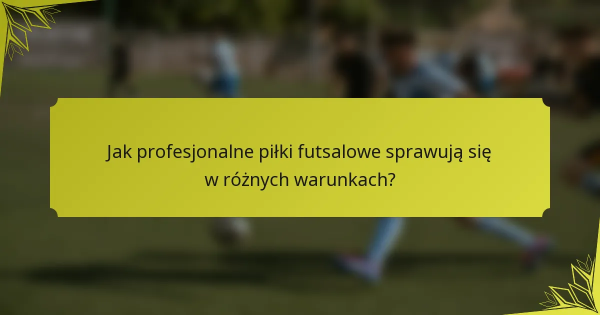 Jak profesjonalne piłki futsalowe sprawują się w różnych warunkach?