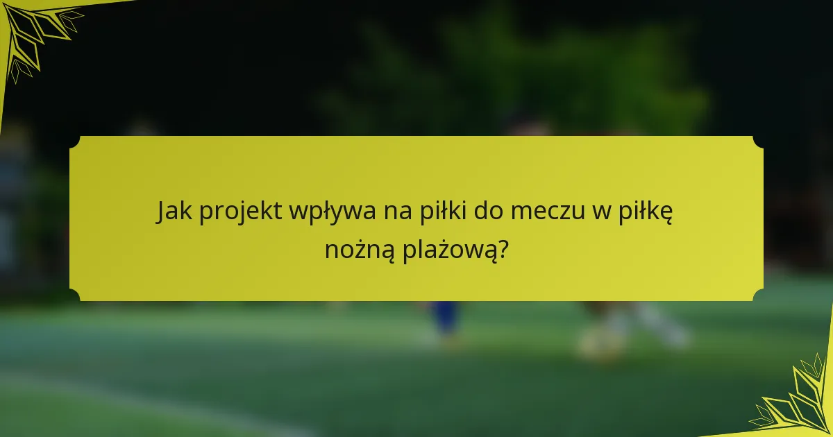 Jak projekt wpływa na piłki do meczu w piłkę nożną plażową?