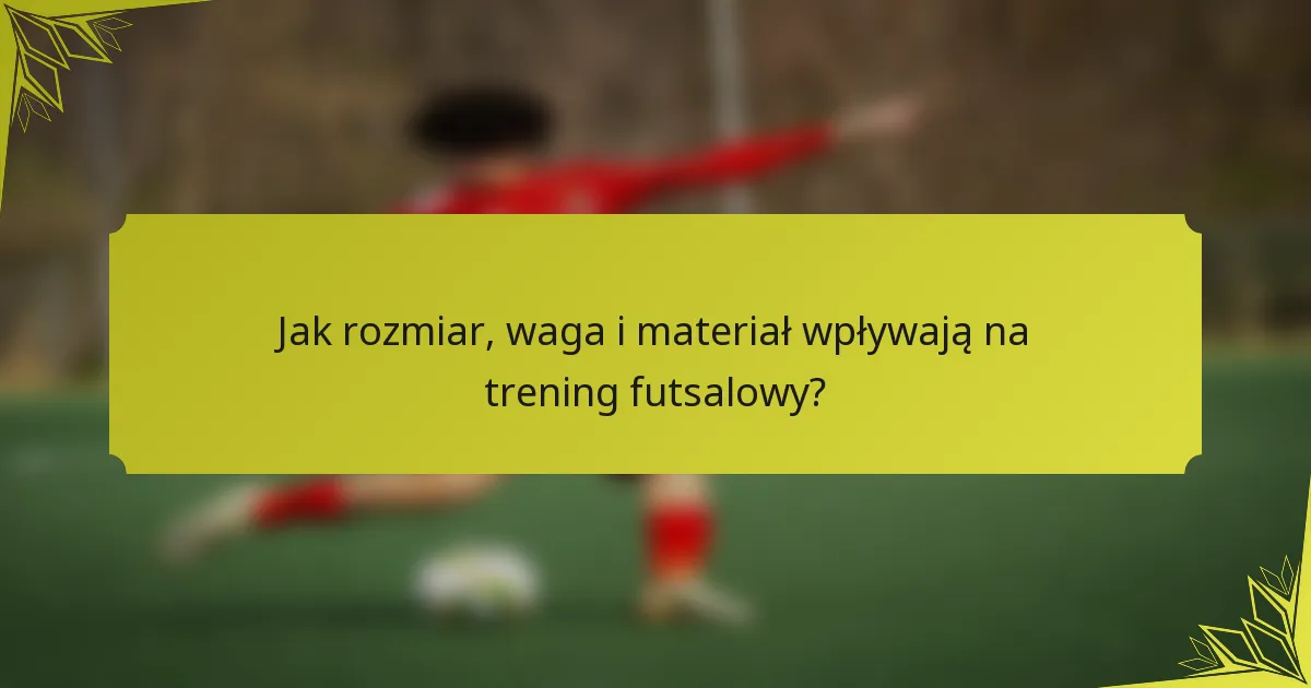 Jak rozmiar, waga i materiał wpływają na trening futsalowy?
