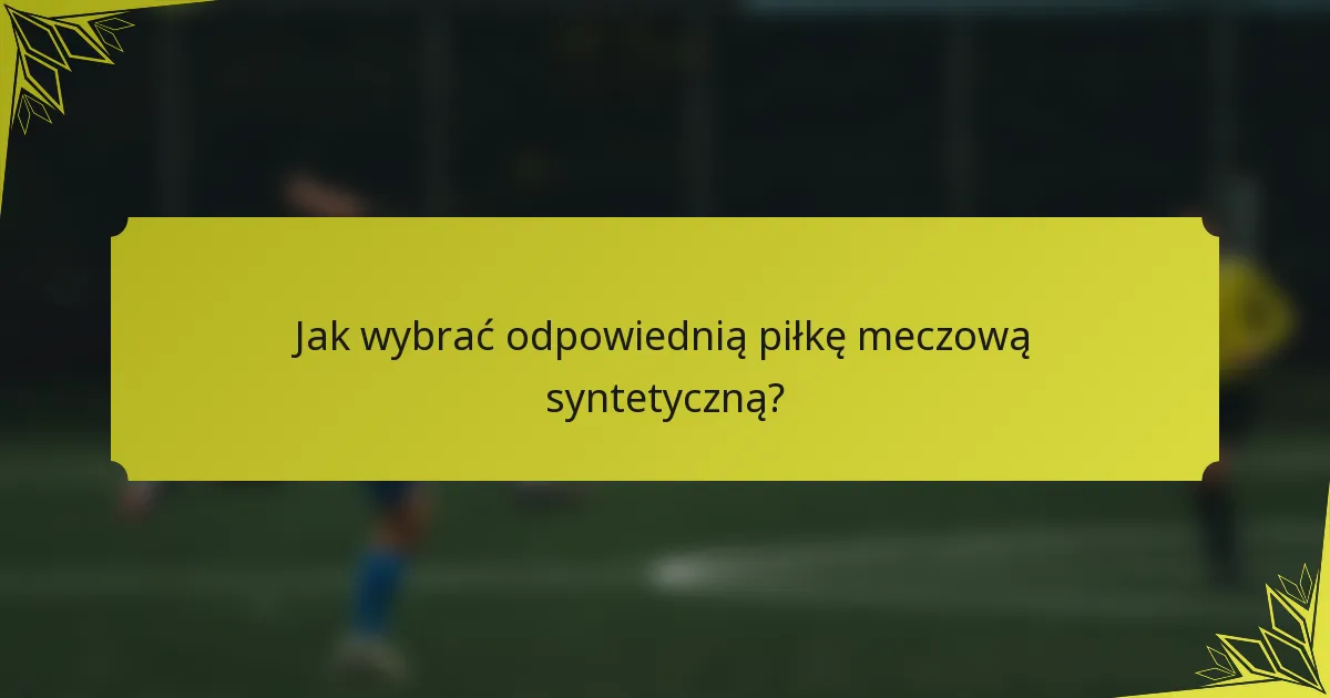 Jak wybrać odpowiednią piłkę meczową syntetyczną?