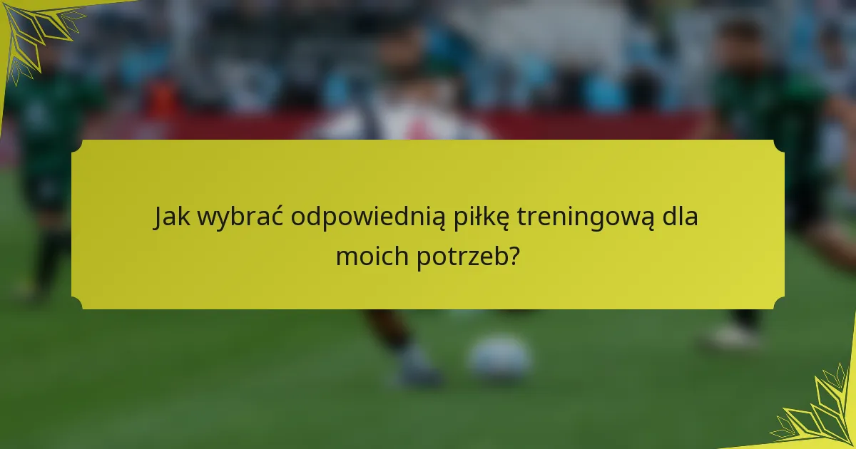 Jak wybrać odpowiednią piłkę treningową dla moich potrzeb?