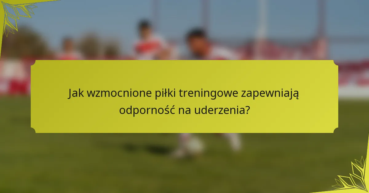 Jak wzmocnione piłki treningowe zapewniają odporność na uderzenia?