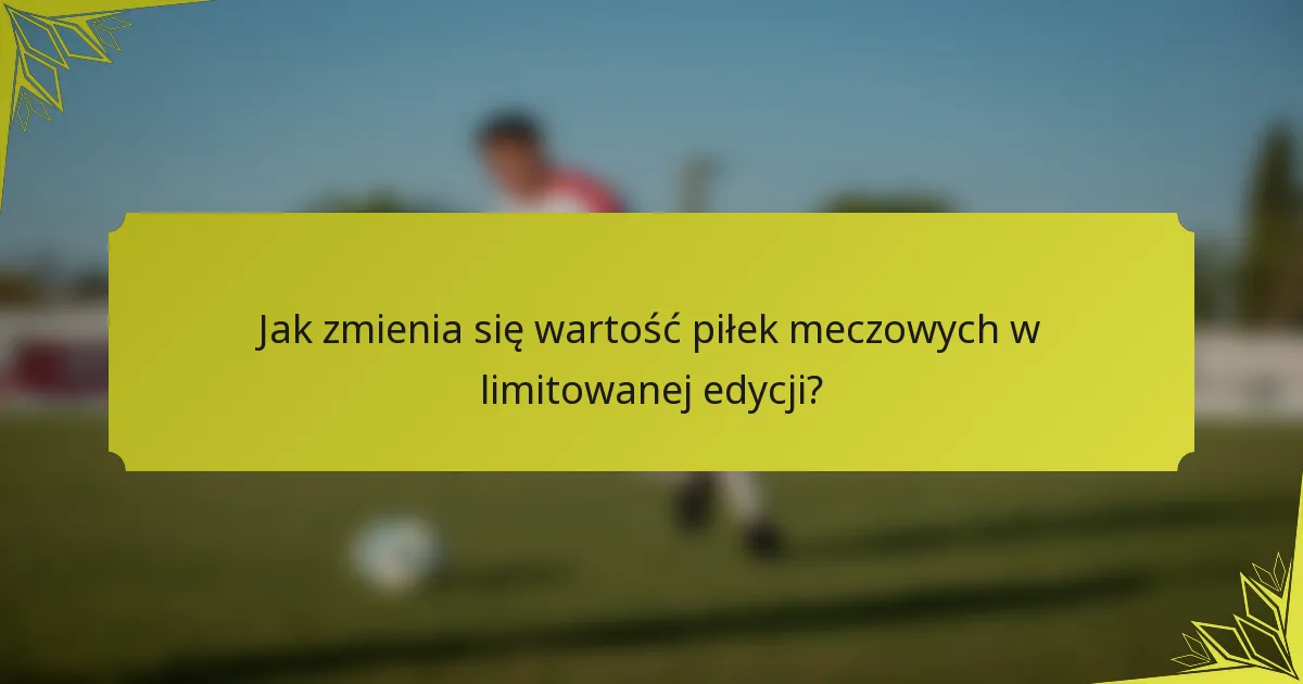 Jak zmienia się wartość piłek meczowych w limitowanej edycji?