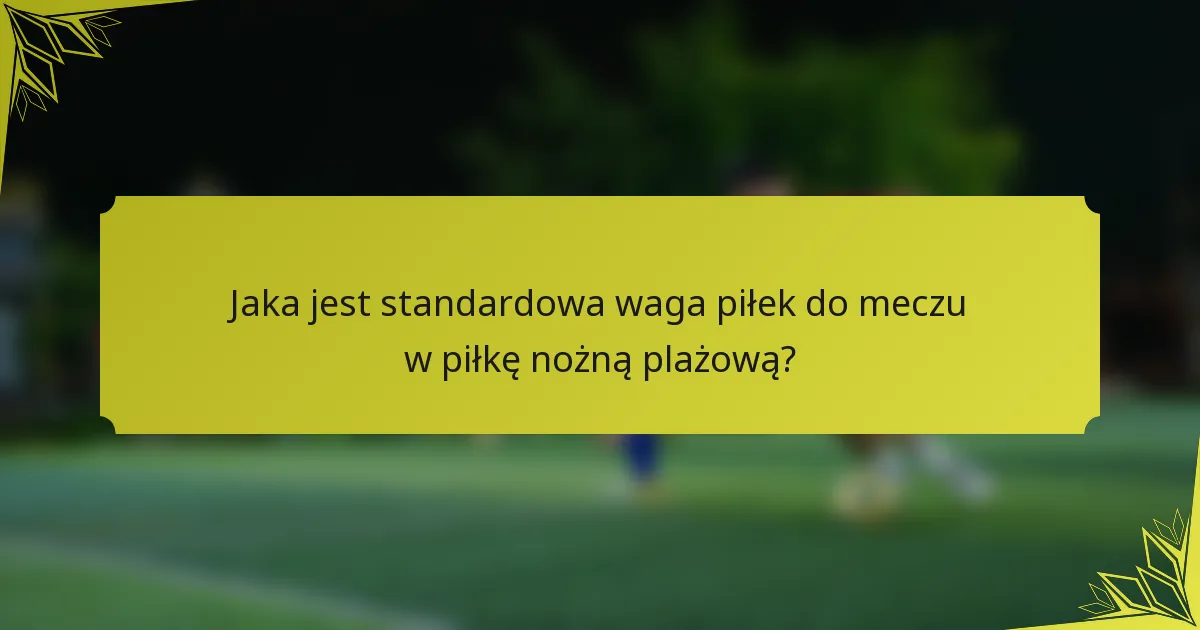 Jaka jest standardowa waga piłek do meczu w piłkę nożną plażową?