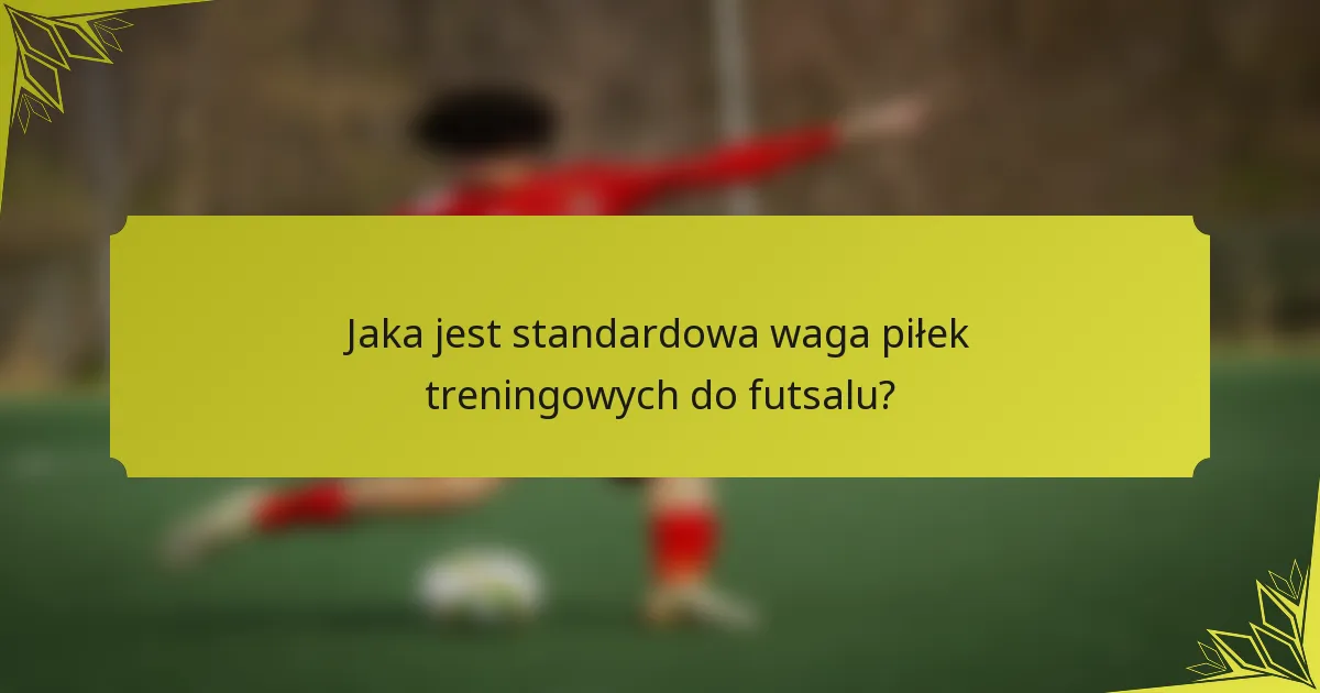 Jaka jest standardowa waga piłek treningowych do futsalu?