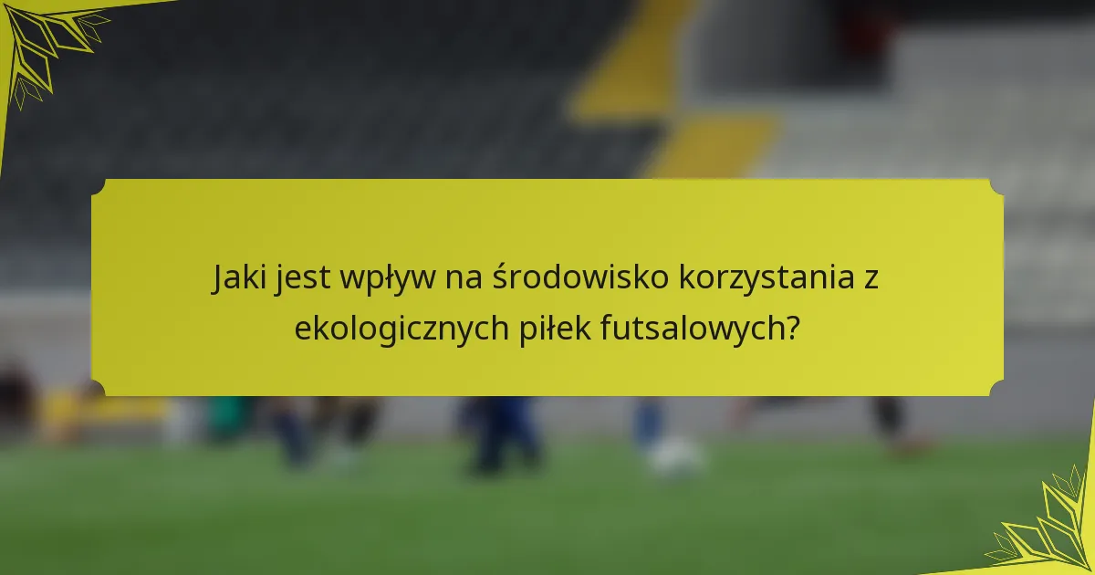 Jaki jest wpływ na środowisko korzystania z ekologicznych piłek futsalowych?