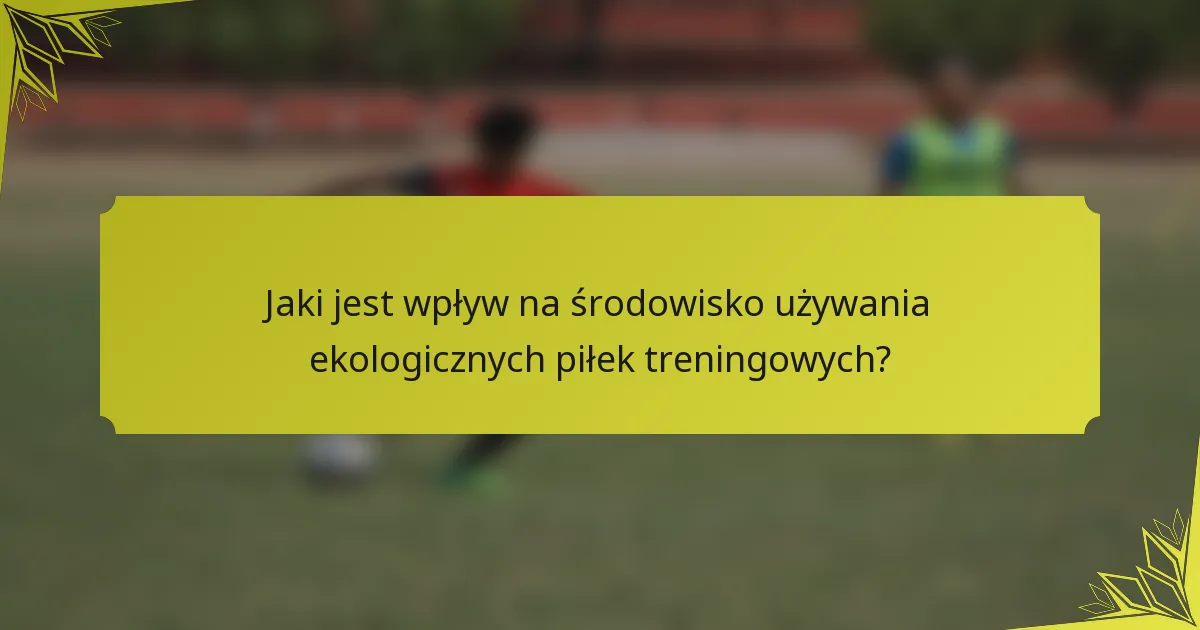 Jaki jest wpływ na środowisko używania ekologicznych piłek treningowych?
