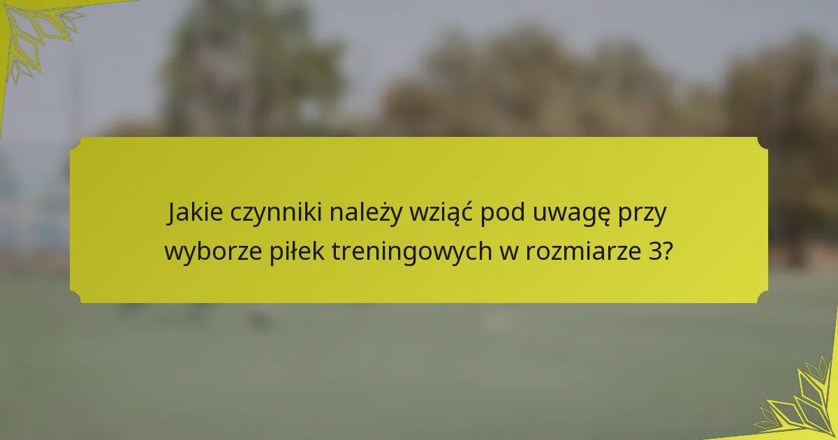 Jakie czynniki należy wziąć pod uwagę przy wyborze piłek treningowych w rozmiarze 3?