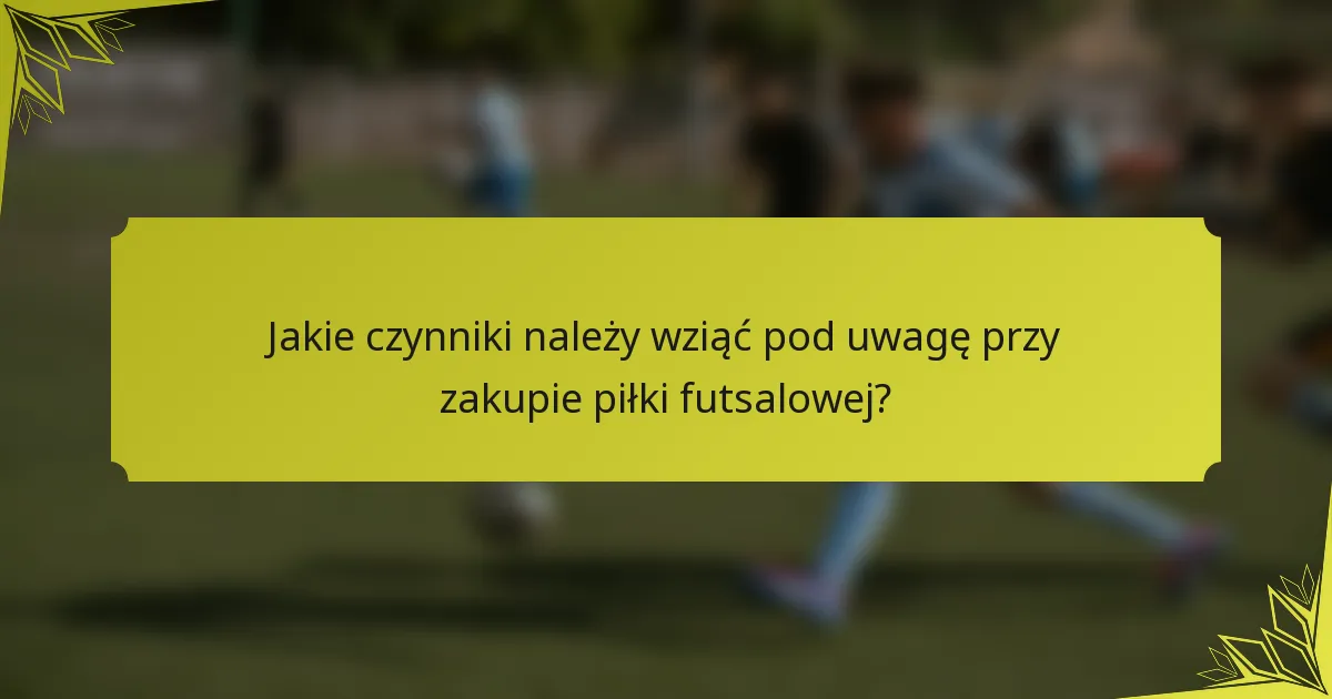Jakie czynniki należy wziąć pod uwagę przy zakupie piłki futsalowej?