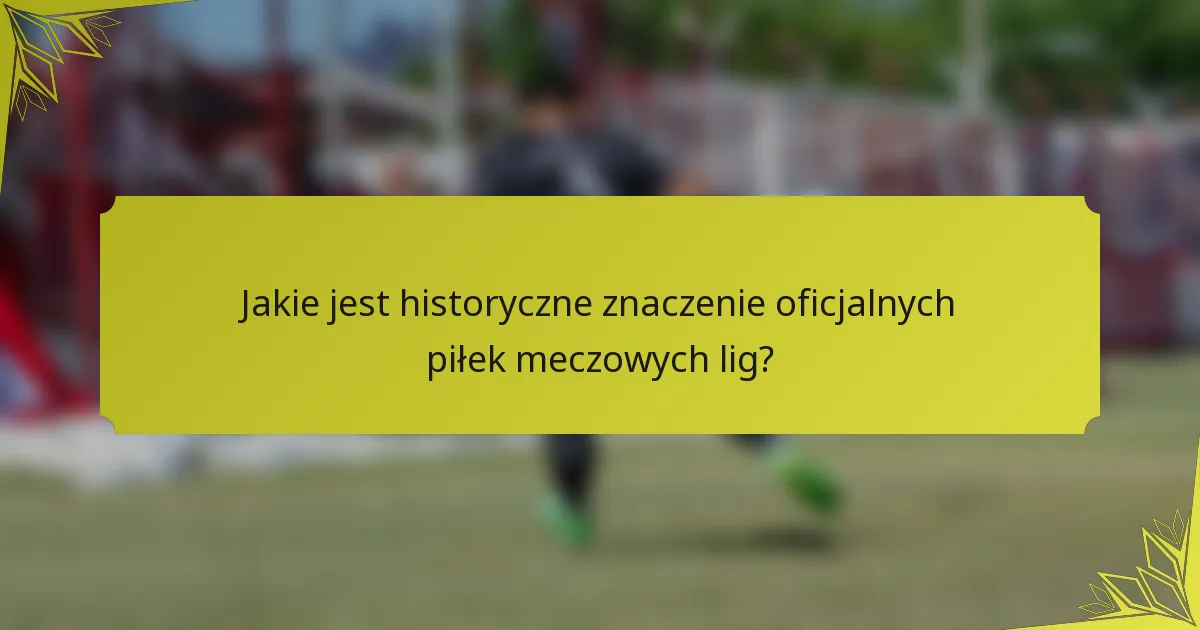 Jakie jest historyczne znaczenie oficjalnych piłek meczowych lig?
