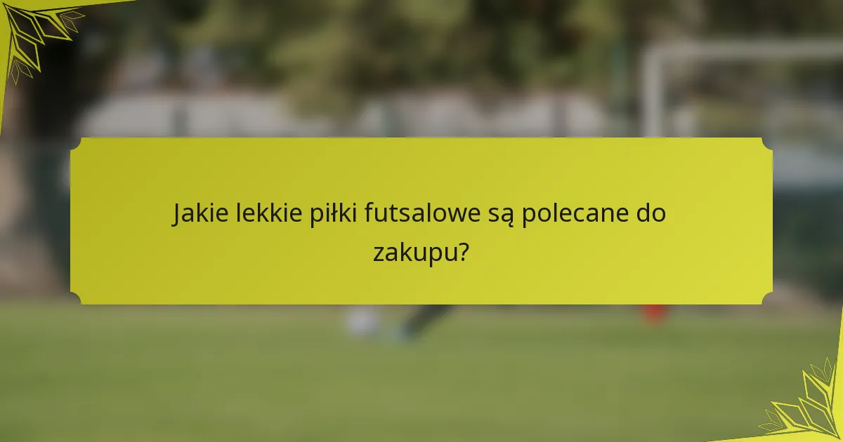 Jakie lekkie piłki futsalowe są polecane do zakupu?