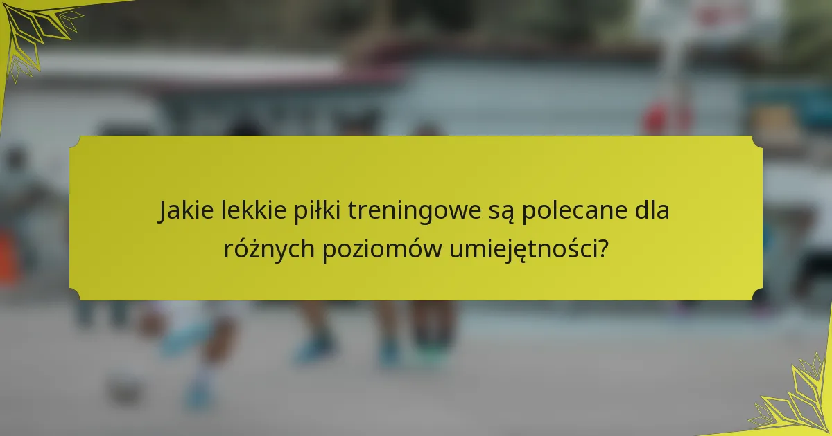 Jakie lekkie piłki treningowe są polecane dla różnych poziomów umiejętności?