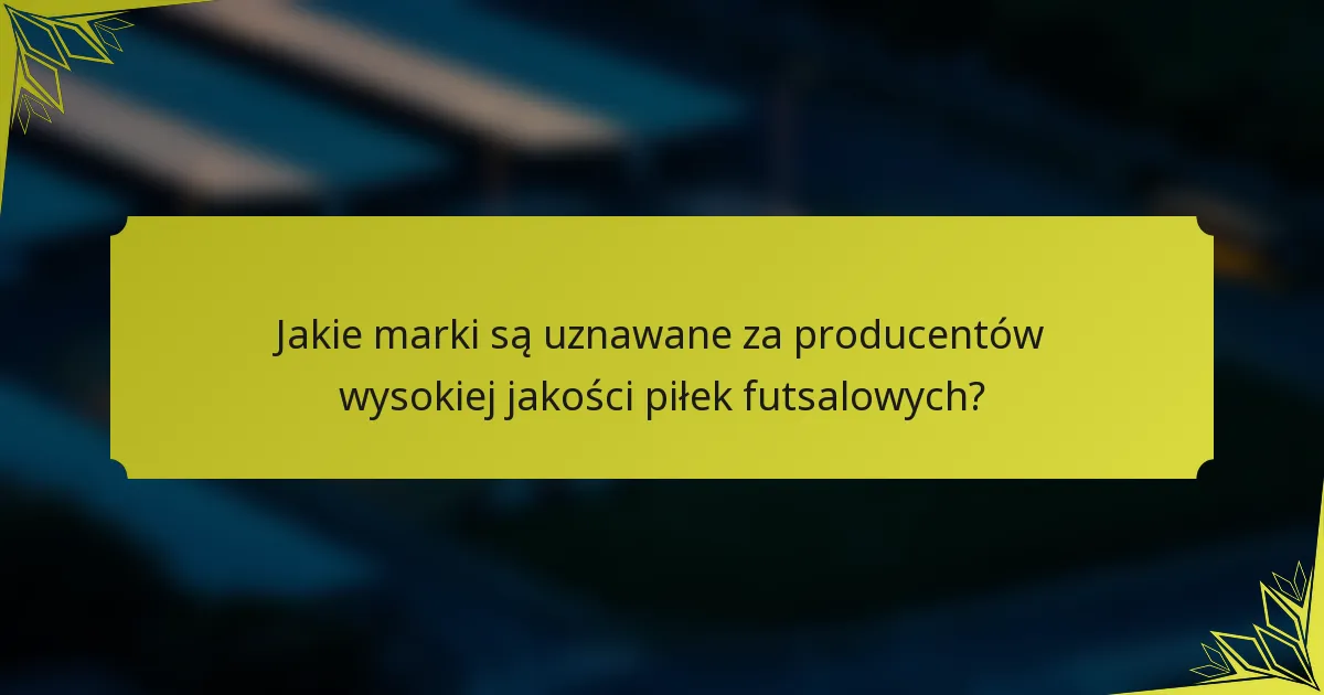 Jakie marki są uznawane za producentów wysokiej jakości piłek futsalowych?