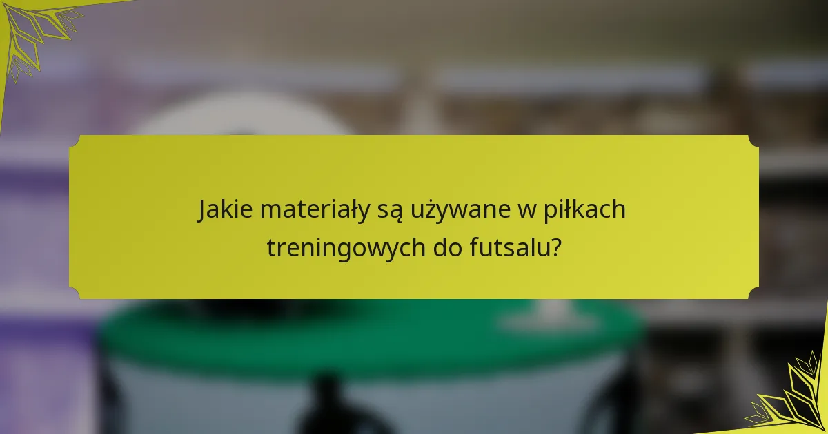 Jakie materiały są używane w piłkach treningowych do futsalu?