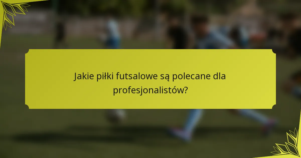 Jakie piłki futsalowe są polecane dla profesjonalistów?