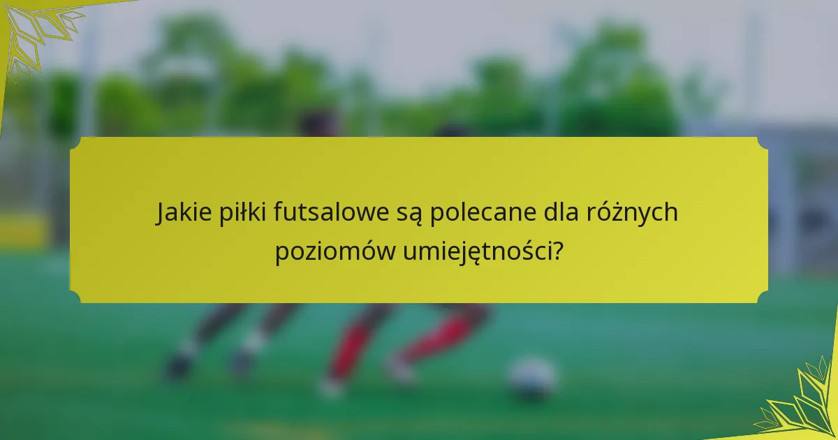 Jakie piłki futsalowe są polecane dla różnych poziomów umiejętności?