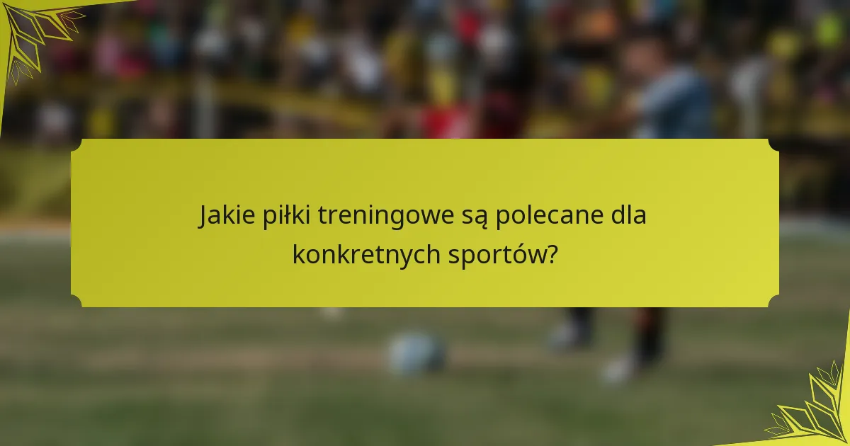 Jakie piłki treningowe są polecane dla konkretnych sportów?