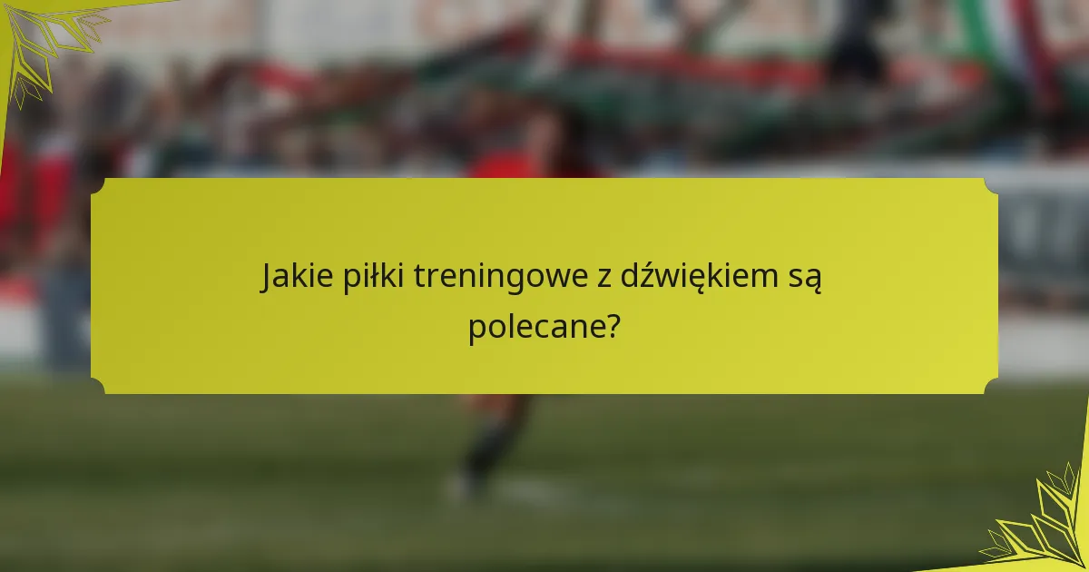 Jakie piłki treningowe z dźwiękiem są polecane?