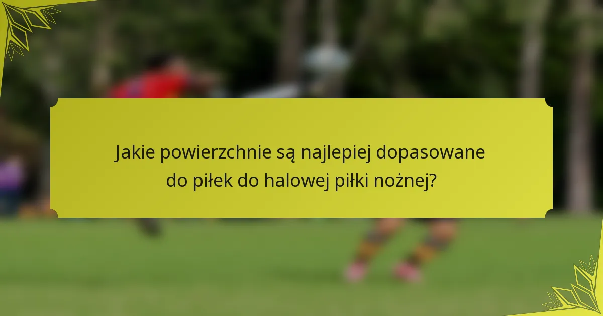 Jakie powierzchnie są najlepiej dopasowane do piłek do halowej piłki nożnej?