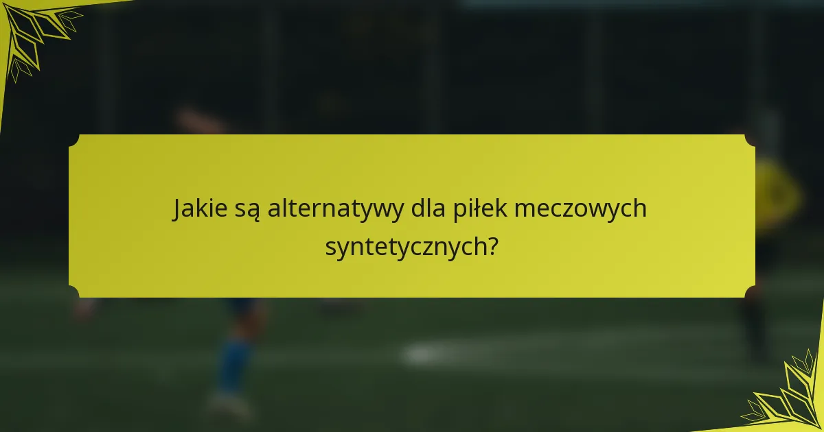 Jakie są alternatywy dla piłek meczowych syntetycznych?
