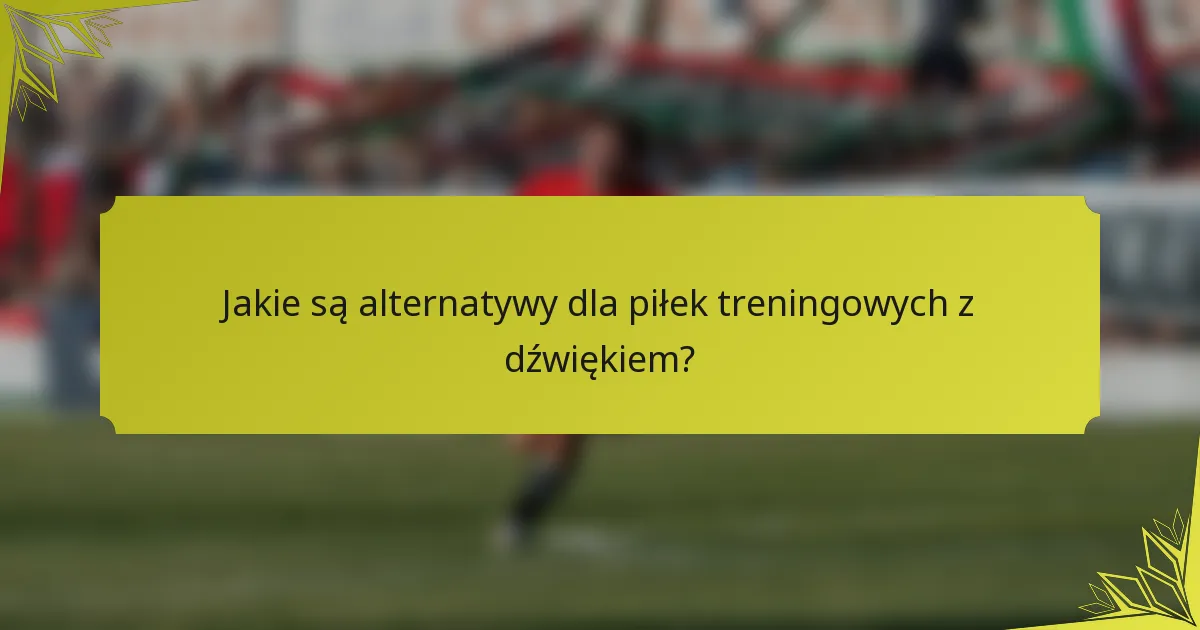 Jakie są alternatywy dla piłek treningowych z dźwiękiem?