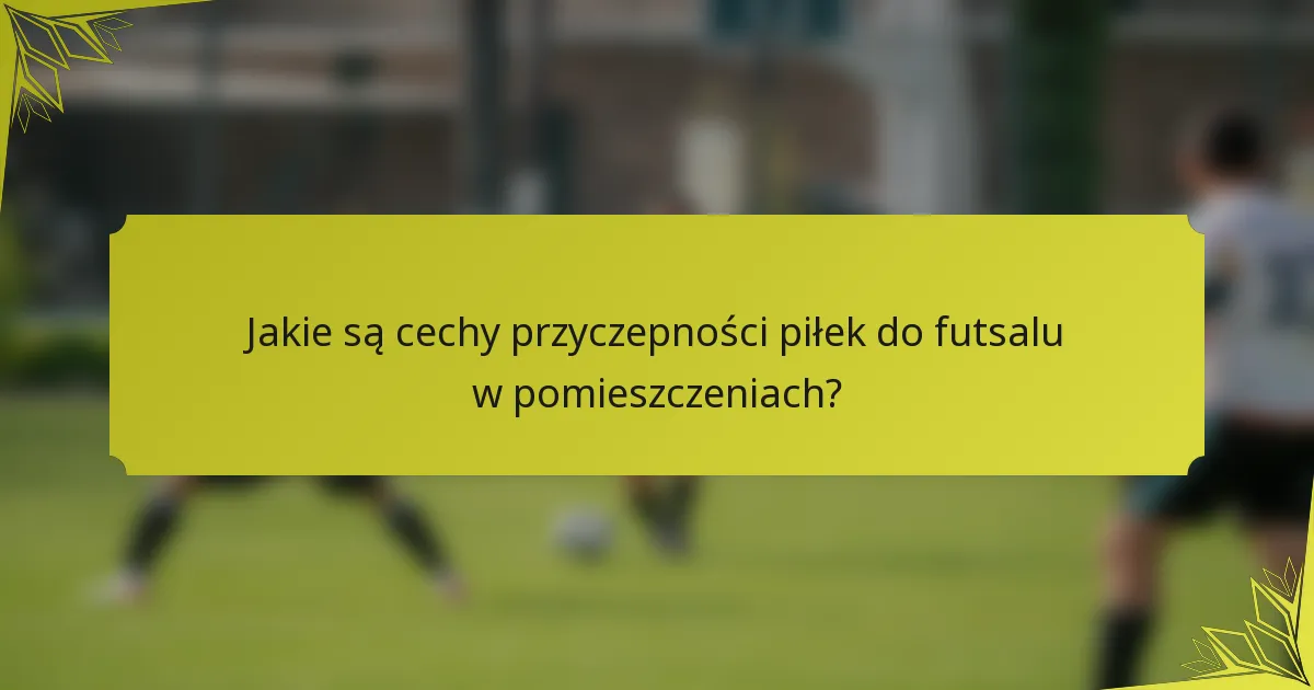 Jakie są cechy przyczepności piłek do futsalu w pomieszczeniach?