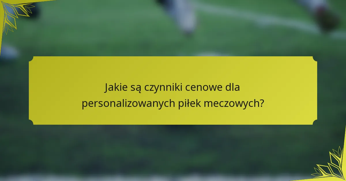 Jakie są czynniki cenowe dla personalizowanych piłek meczowych?