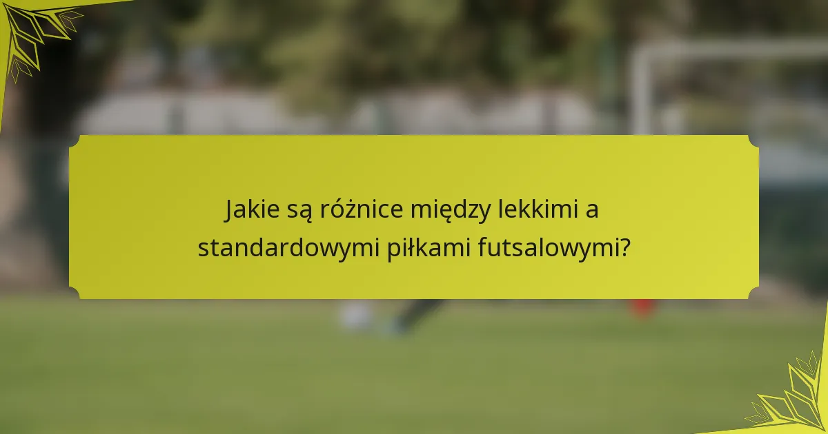 Jakie są różnice między lekkimi a standardowymi piłkami futsalowymi?