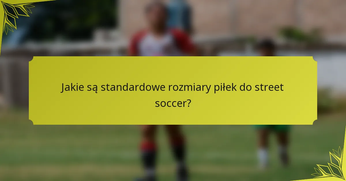 Jakie są standardowe rozmiary piłek do street soccer?