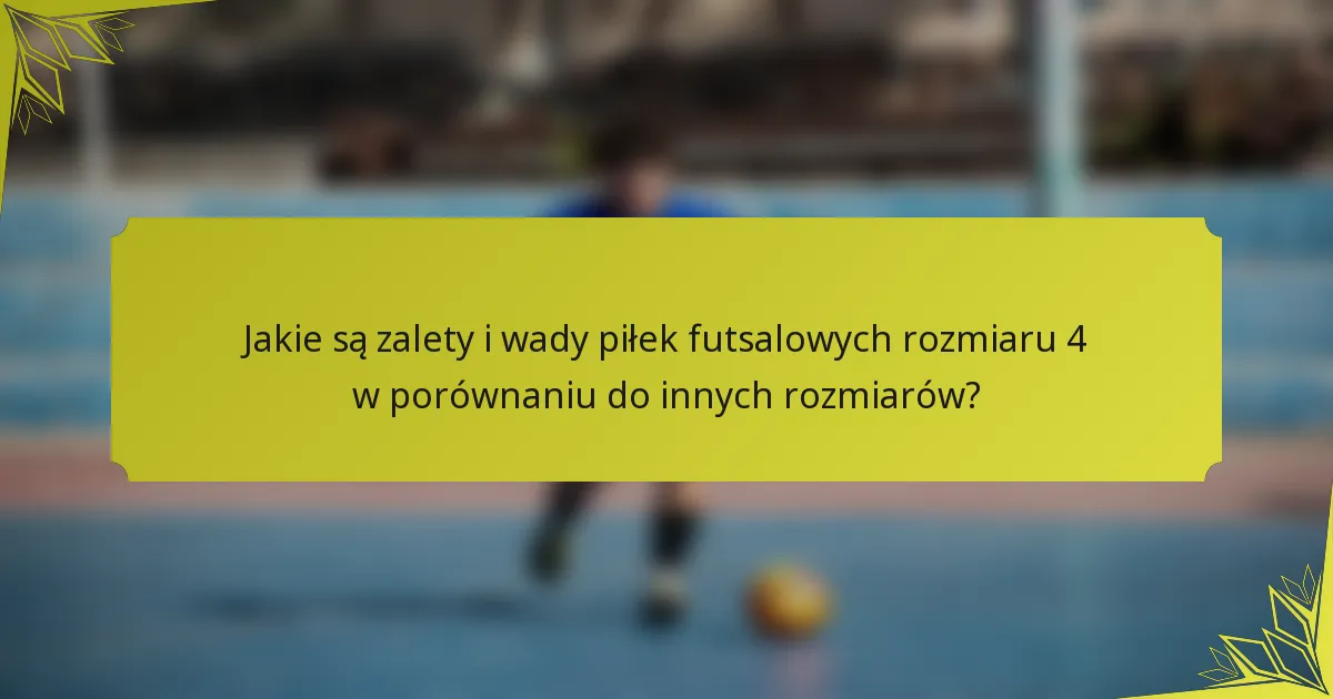 Jakie są zalety i wady piłek futsalowych rozmiaru 4 w porównaniu do innych rozmiarów?