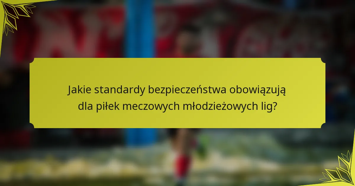 Jakie standardy bezpieczeństwa obowiązują dla piłek meczowych młodzieżowych lig?
