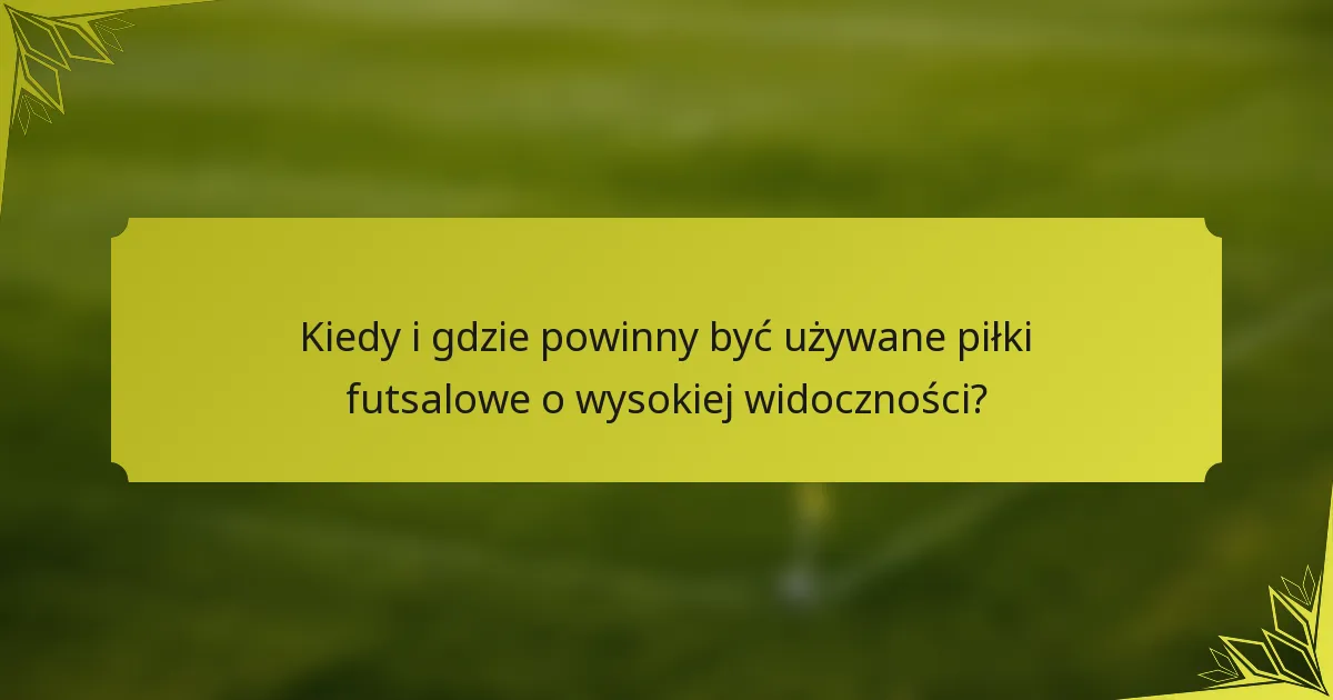 Kiedy i gdzie powinny być używane piłki futsalowe o wysokiej widoczności?