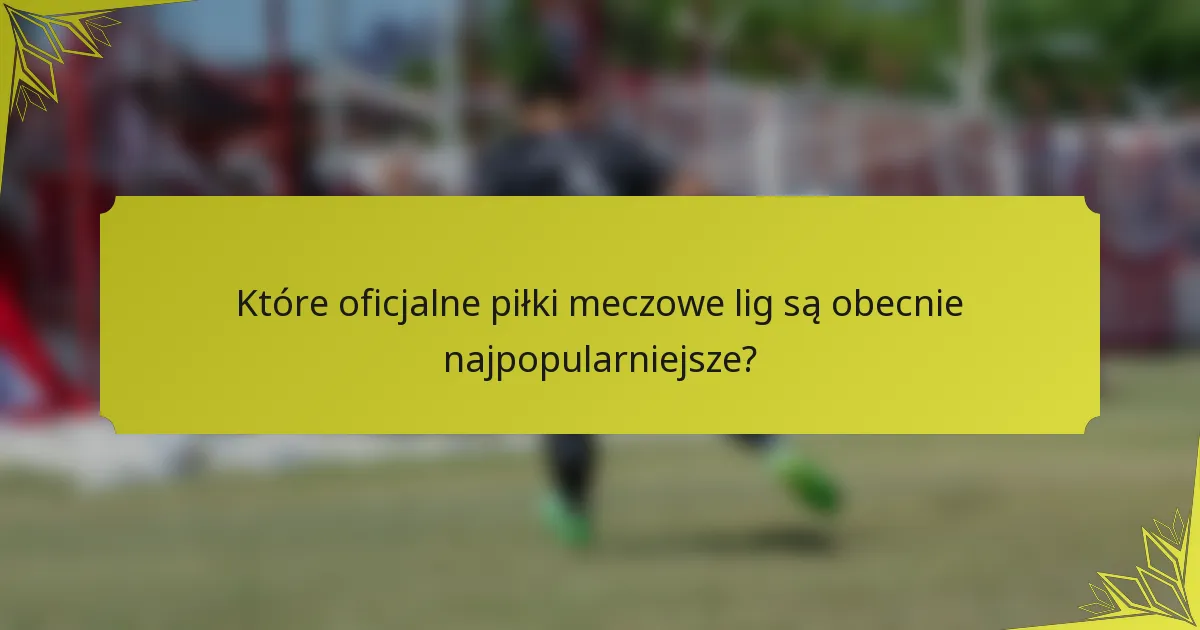 Które oficjalne piłki meczowe lig są obecnie najpopularniejsze?