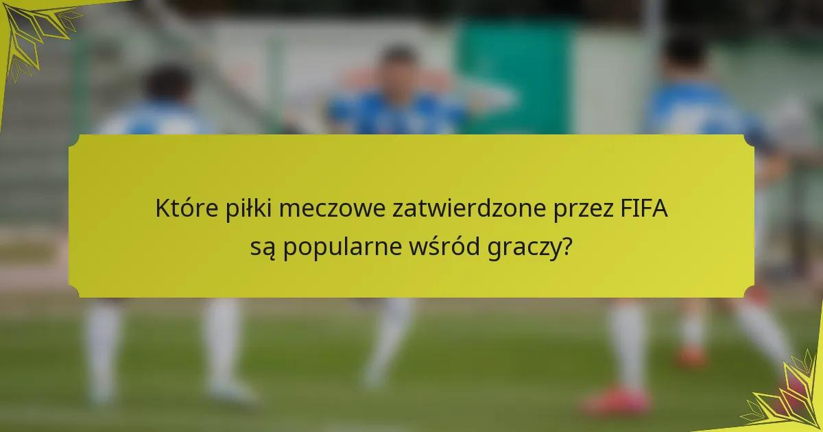 Które piłki meczowe zatwierdzone przez FIFA są popularne wśród graczy?