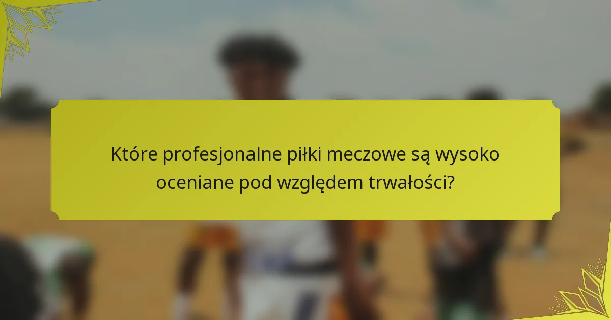 Które profesjonalne piłki meczowe są wysoko oceniane pod względem trwałości?