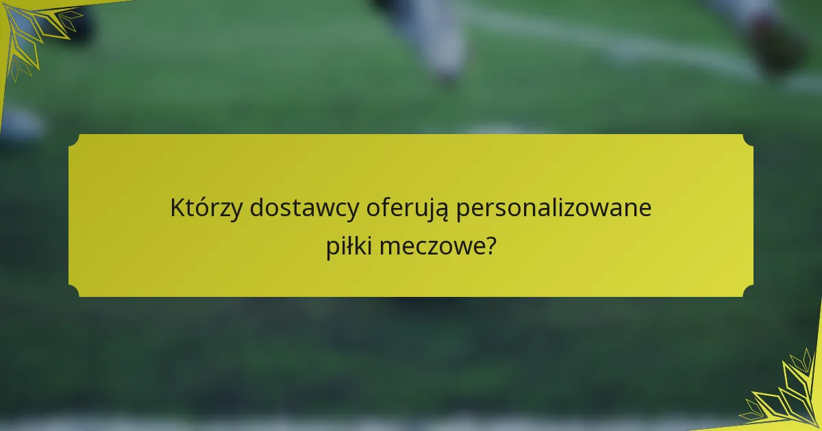 Którzy dostawcy oferują personalizowane piłki meczowe?